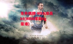 东升棋牌-NBA球员kt(NBA球员kg是谁)